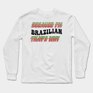 BECAUSE I'M BRAZILIAN : THATS WHY Long Sleeve T-Shirt